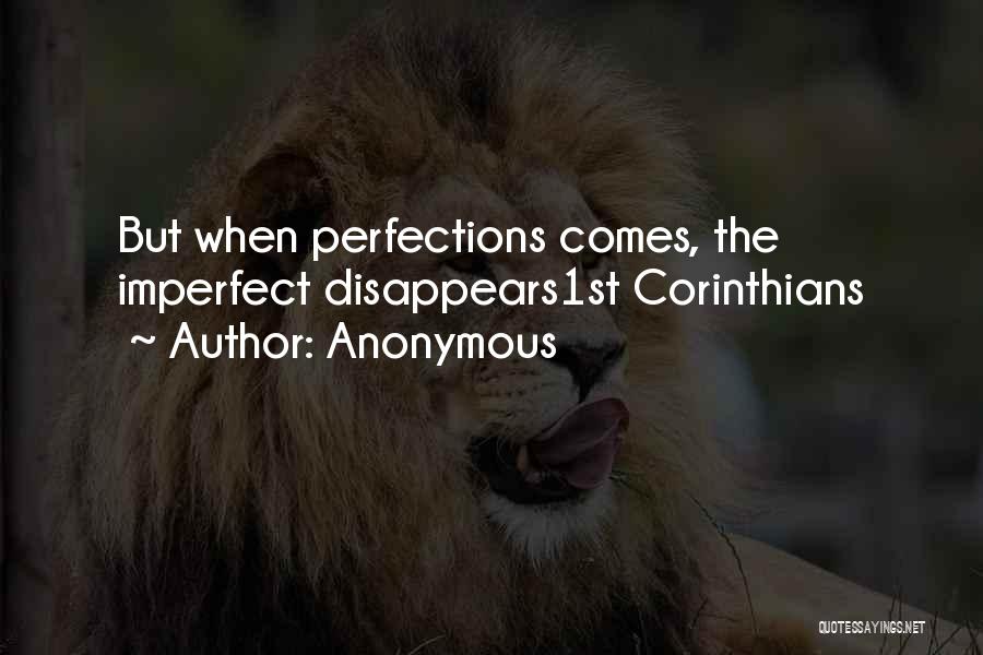 Anonymous Quotes: But When Perfections Comes, The Imperfect Disappears1st Corinthians