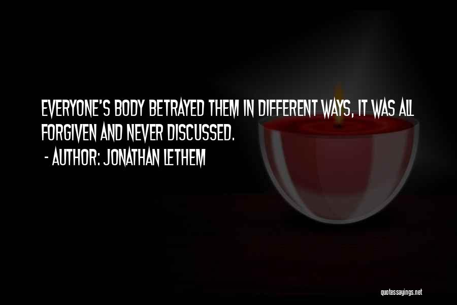 Jonathan Lethem Quotes: Everyone's Body Betrayed Them In Different Ways, It Was All Forgiven And Never Discussed.