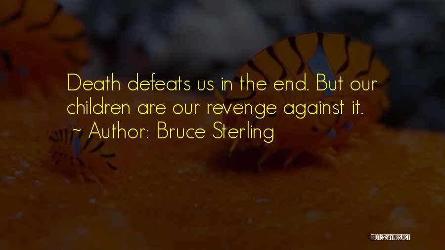 Bruce Sterling Quotes: Death Defeats Us In The End. But Our Children Are Our Revenge Against It.