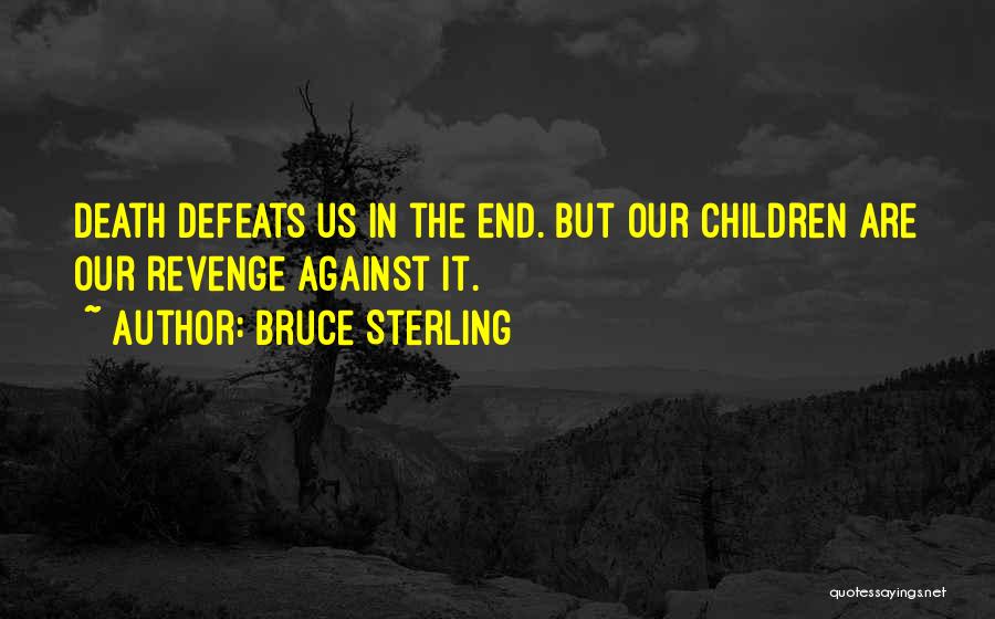 Bruce Sterling Quotes: Death Defeats Us In The End. But Our Children Are Our Revenge Against It.