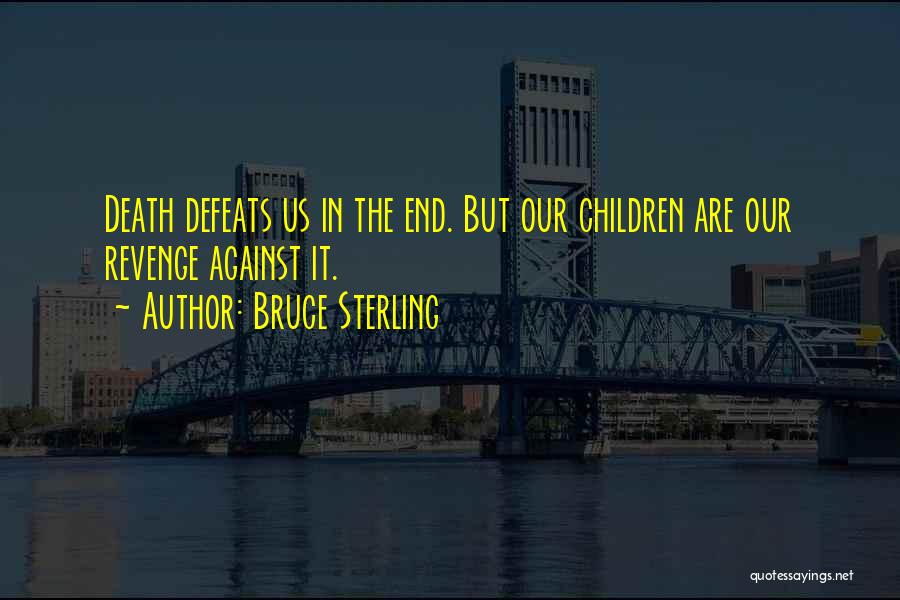 Bruce Sterling Quotes: Death Defeats Us In The End. But Our Children Are Our Revenge Against It.