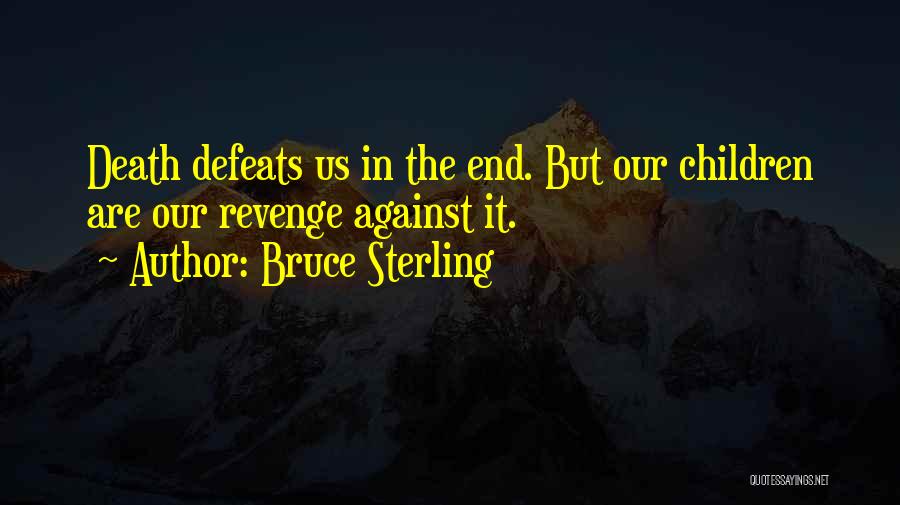Bruce Sterling Quotes: Death Defeats Us In The End. But Our Children Are Our Revenge Against It.
