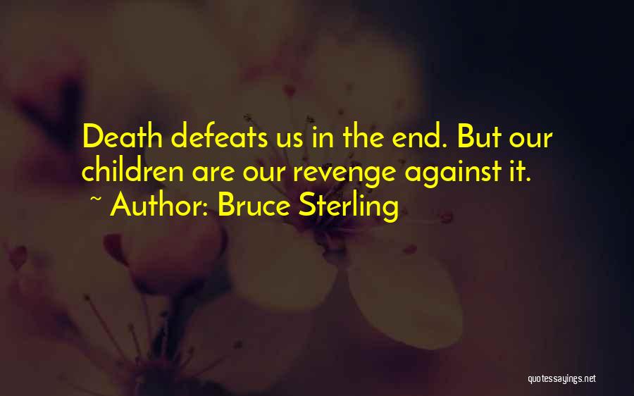 Bruce Sterling Quotes: Death Defeats Us In The End. But Our Children Are Our Revenge Against It.