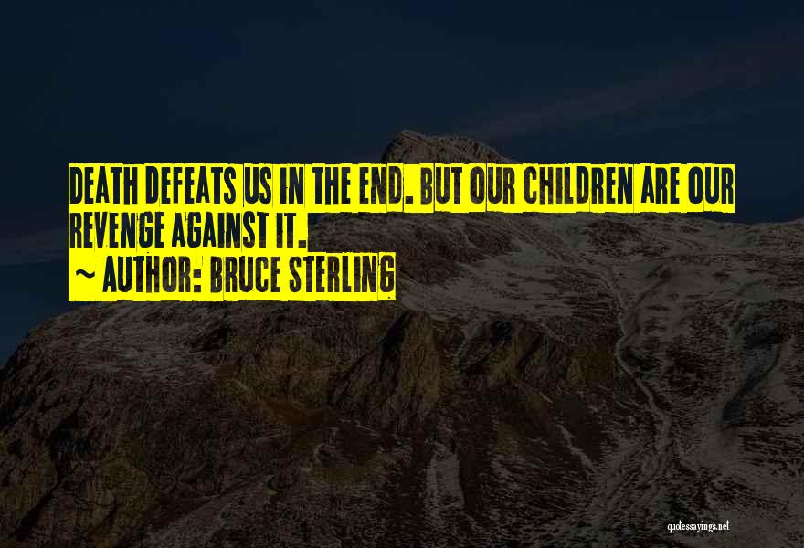Bruce Sterling Quotes: Death Defeats Us In The End. But Our Children Are Our Revenge Against It.