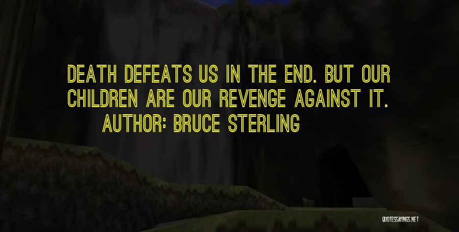 Bruce Sterling Quotes: Death Defeats Us In The End. But Our Children Are Our Revenge Against It.