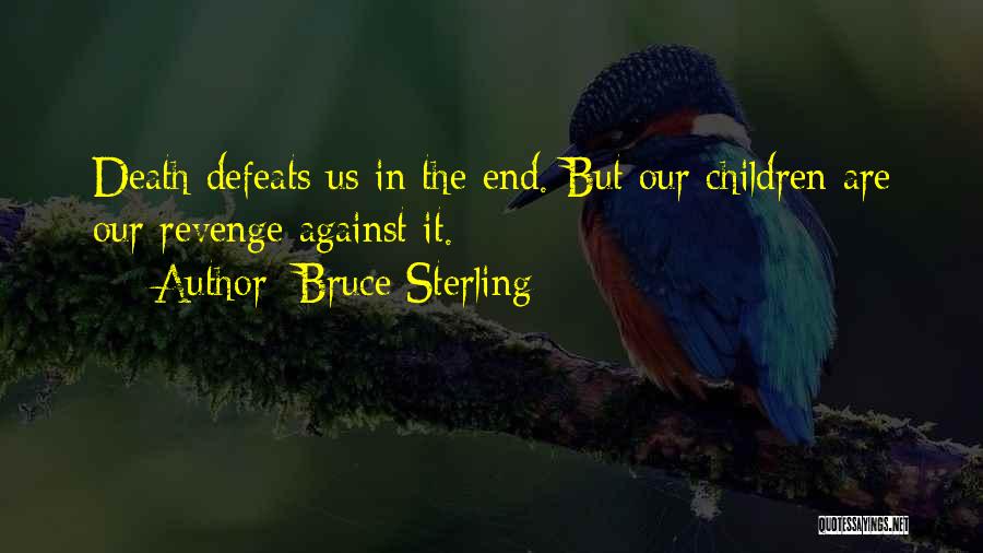 Bruce Sterling Quotes: Death Defeats Us In The End. But Our Children Are Our Revenge Against It.