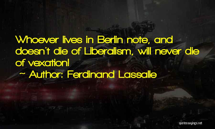 Ferdinand Lassalle Quotes: Whoever Lives In Berlin Note, And Doesn't Die Of Liberalism, Will Never Die Of Vexation!