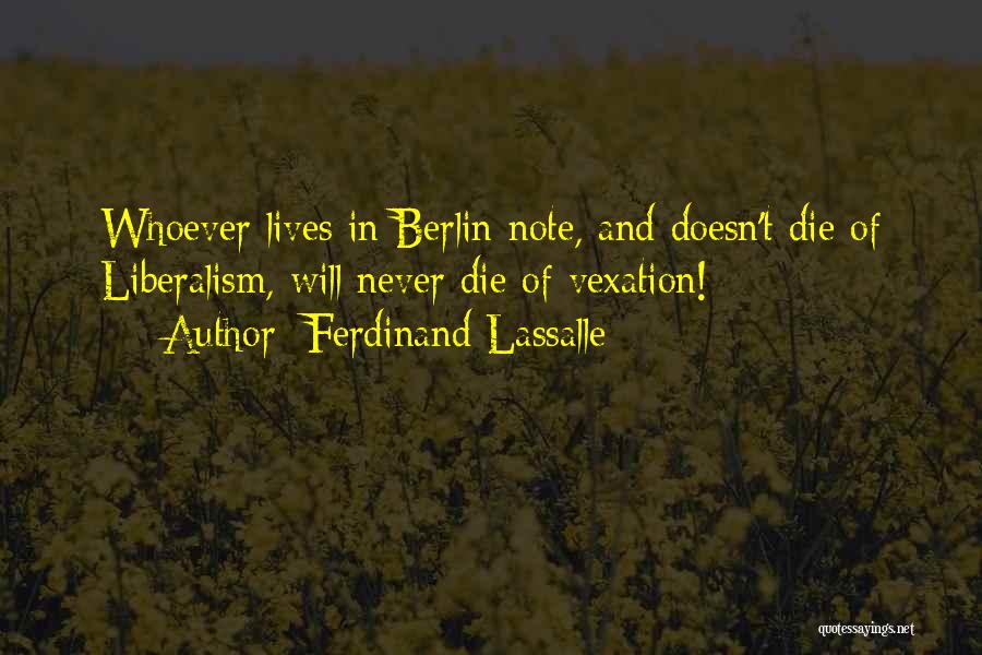 Ferdinand Lassalle Quotes: Whoever Lives In Berlin Note, And Doesn't Die Of Liberalism, Will Never Die Of Vexation!