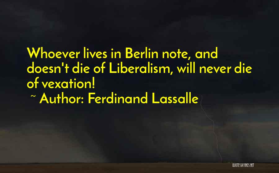 Ferdinand Lassalle Quotes: Whoever Lives In Berlin Note, And Doesn't Die Of Liberalism, Will Never Die Of Vexation!