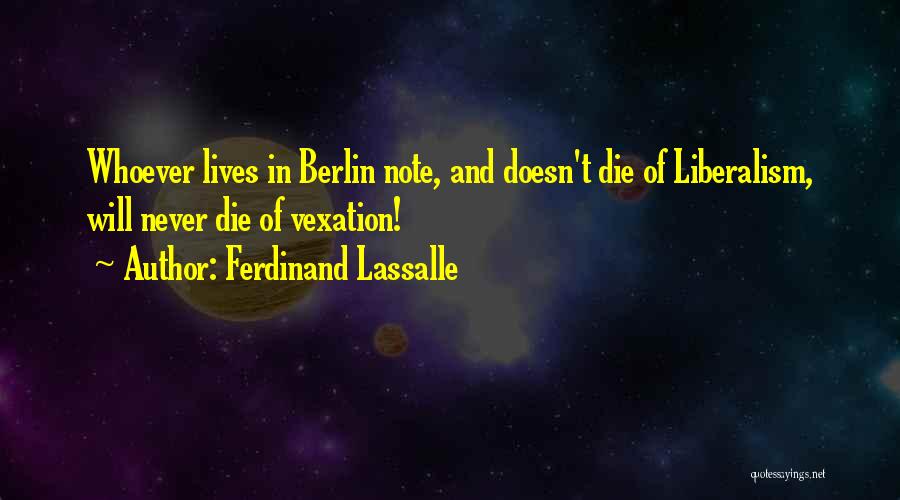 Ferdinand Lassalle Quotes: Whoever Lives In Berlin Note, And Doesn't Die Of Liberalism, Will Never Die Of Vexation!