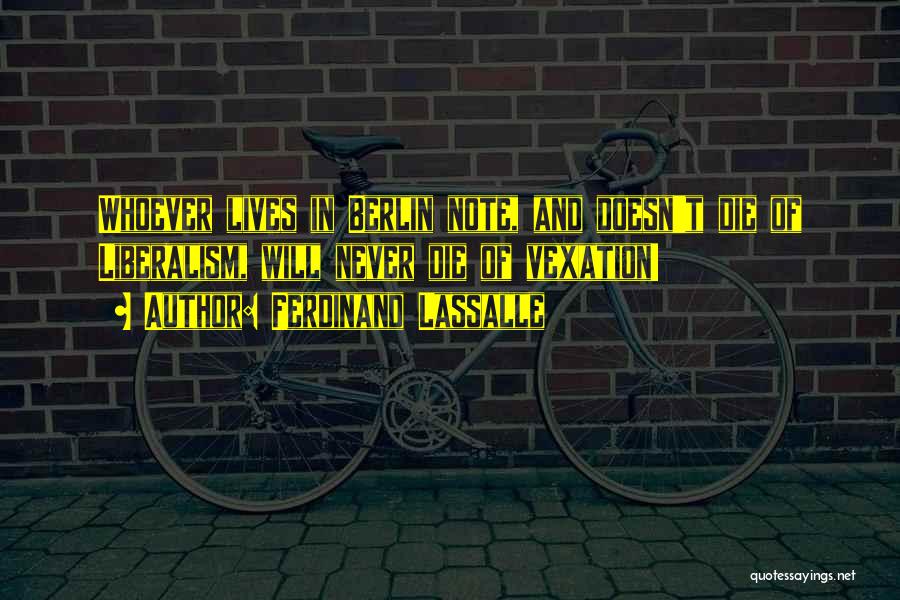 Ferdinand Lassalle Quotes: Whoever Lives In Berlin Note, And Doesn't Die Of Liberalism, Will Never Die Of Vexation!