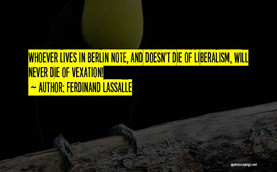 Ferdinand Lassalle Quotes: Whoever Lives In Berlin Note, And Doesn't Die Of Liberalism, Will Never Die Of Vexation!
