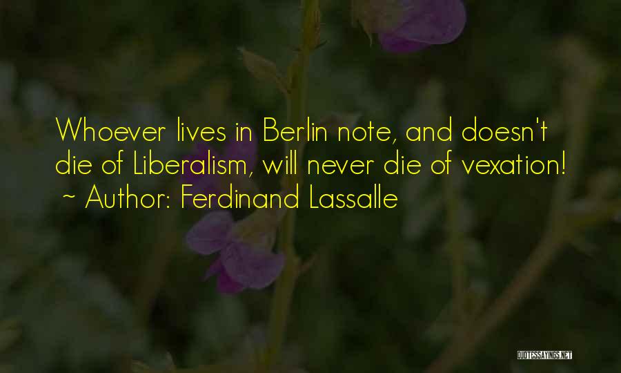 Ferdinand Lassalle Quotes: Whoever Lives In Berlin Note, And Doesn't Die Of Liberalism, Will Never Die Of Vexation!