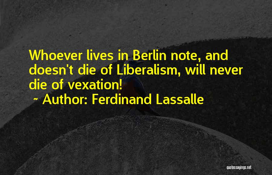 Ferdinand Lassalle Quotes: Whoever Lives In Berlin Note, And Doesn't Die Of Liberalism, Will Never Die Of Vexation!