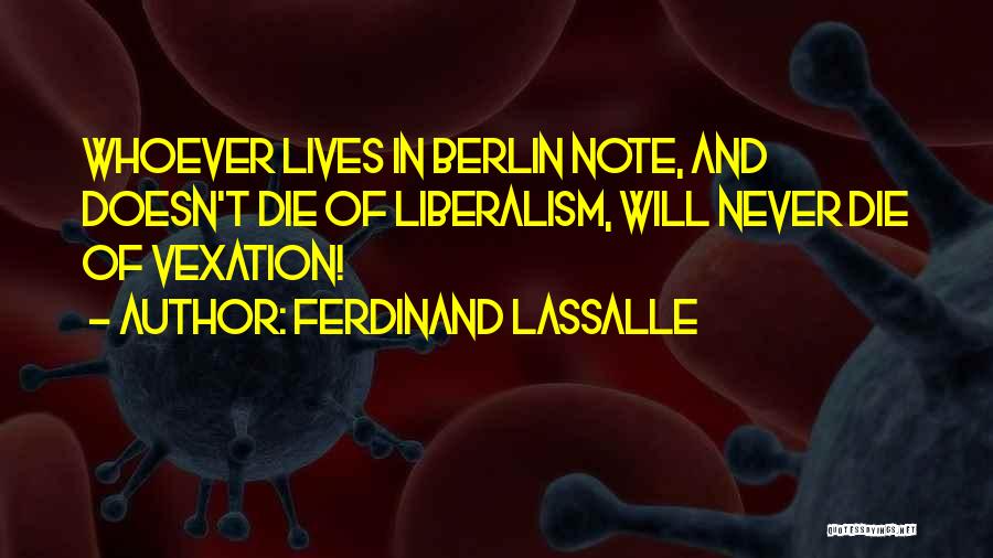 Ferdinand Lassalle Quotes: Whoever Lives In Berlin Note, And Doesn't Die Of Liberalism, Will Never Die Of Vexation!