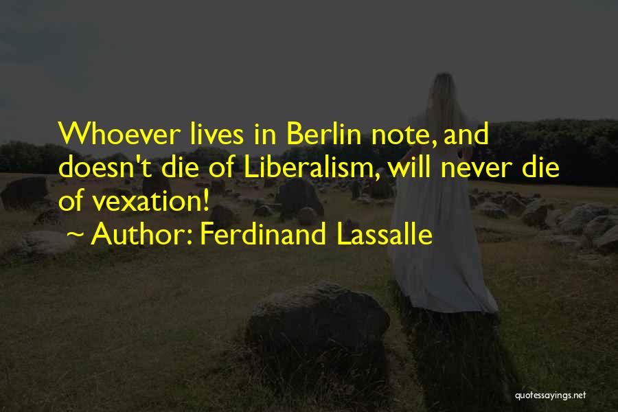 Ferdinand Lassalle Quotes: Whoever Lives In Berlin Note, And Doesn't Die Of Liberalism, Will Never Die Of Vexation!