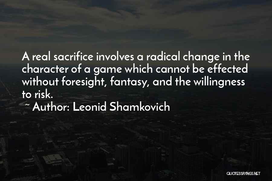 Leonid Shamkovich Quotes: A Real Sacrifice Involves A Radical Change In The Character Of A Game Which Cannot Be Effected Without Foresight, Fantasy,