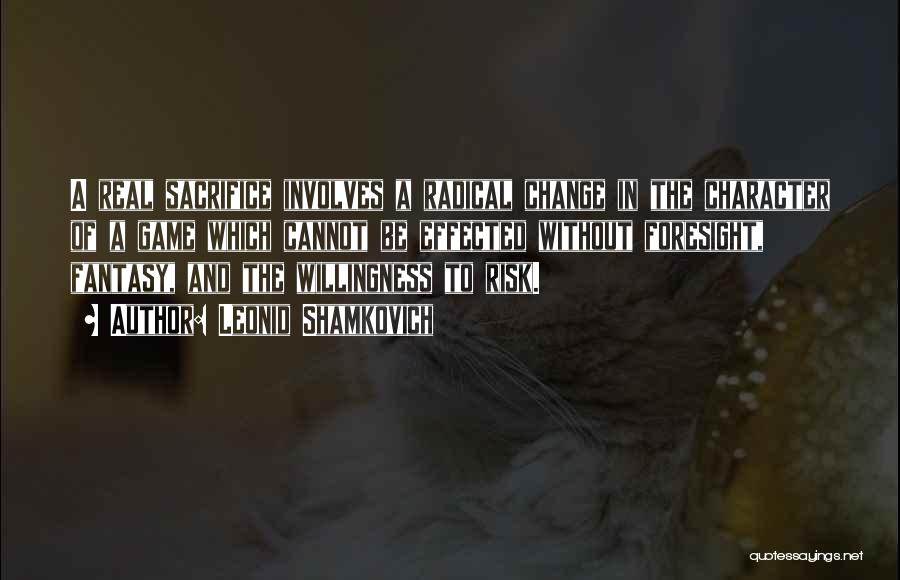 Leonid Shamkovich Quotes: A Real Sacrifice Involves A Radical Change In The Character Of A Game Which Cannot Be Effected Without Foresight, Fantasy,