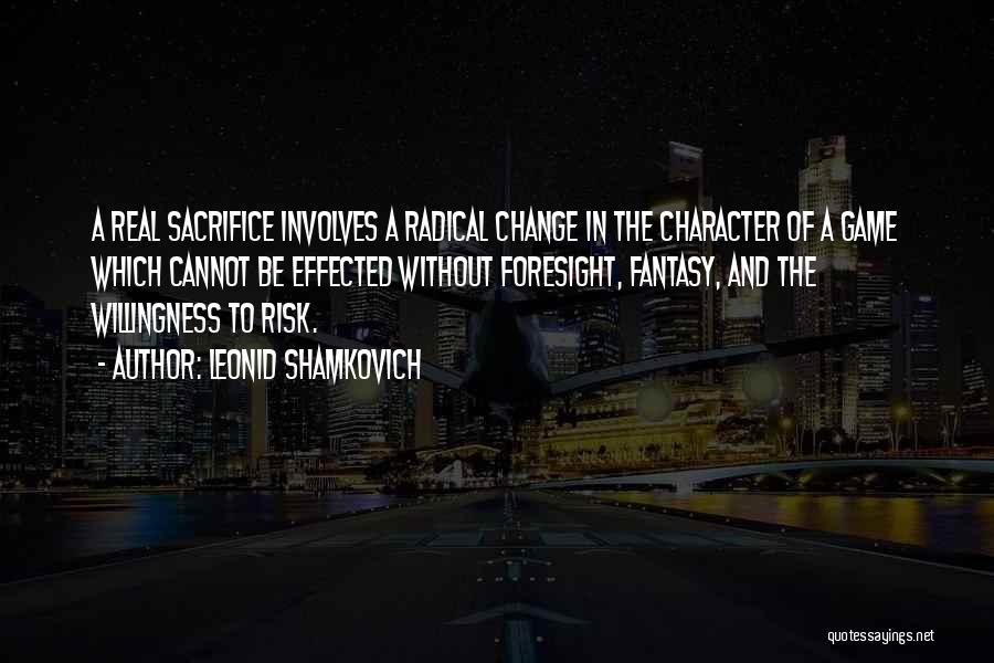 Leonid Shamkovich Quotes: A Real Sacrifice Involves A Radical Change In The Character Of A Game Which Cannot Be Effected Without Foresight, Fantasy,