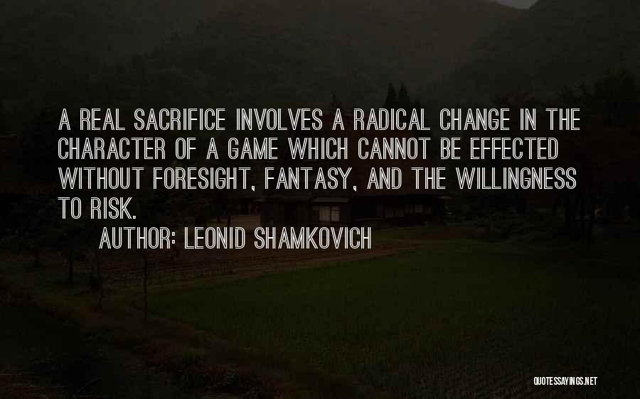 Leonid Shamkovich Quotes: A Real Sacrifice Involves A Radical Change In The Character Of A Game Which Cannot Be Effected Without Foresight, Fantasy,