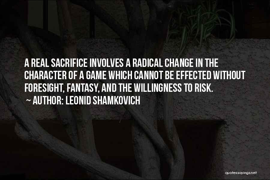 Leonid Shamkovich Quotes: A Real Sacrifice Involves A Radical Change In The Character Of A Game Which Cannot Be Effected Without Foresight, Fantasy,