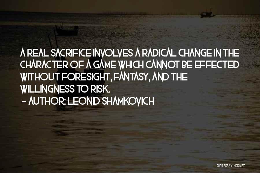 Leonid Shamkovich Quotes: A Real Sacrifice Involves A Radical Change In The Character Of A Game Which Cannot Be Effected Without Foresight, Fantasy,