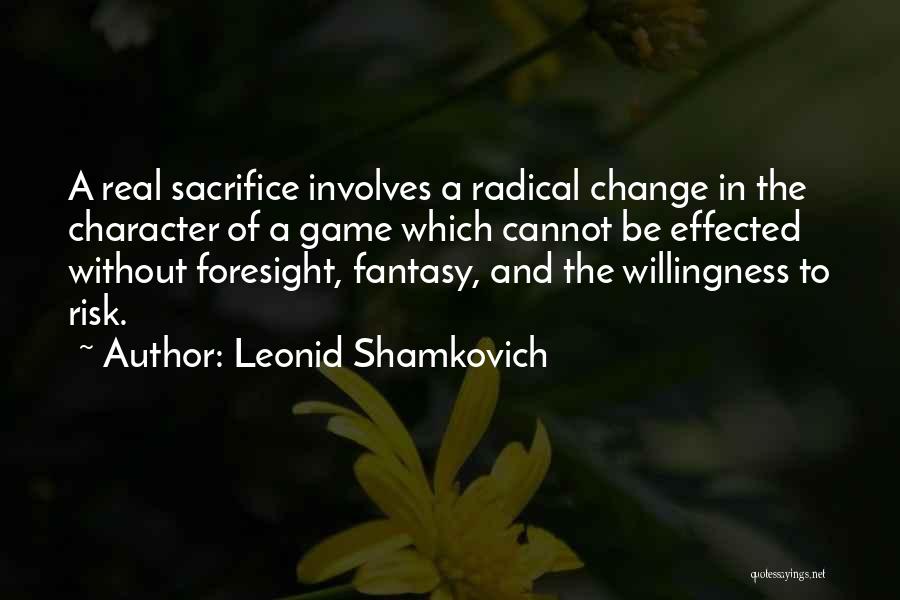 Leonid Shamkovich Quotes: A Real Sacrifice Involves A Radical Change In The Character Of A Game Which Cannot Be Effected Without Foresight, Fantasy,