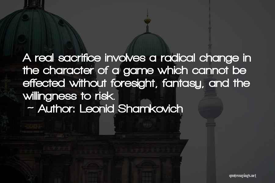 Leonid Shamkovich Quotes: A Real Sacrifice Involves A Radical Change In The Character Of A Game Which Cannot Be Effected Without Foresight, Fantasy,