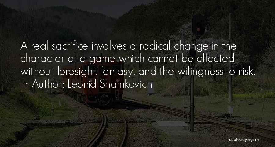 Leonid Shamkovich Quotes: A Real Sacrifice Involves A Radical Change In The Character Of A Game Which Cannot Be Effected Without Foresight, Fantasy,