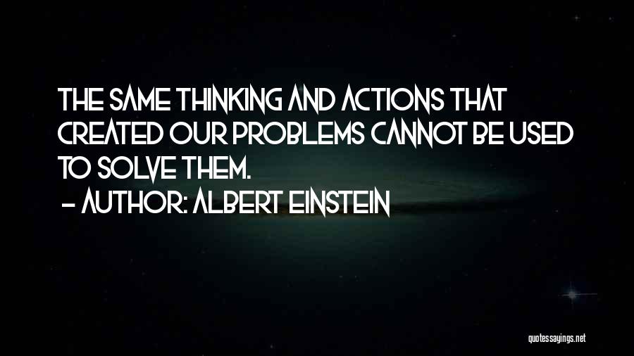 Albert Einstein Quotes: The Same Thinking And Actions That Created Our Problems Cannot Be Used To Solve Them.