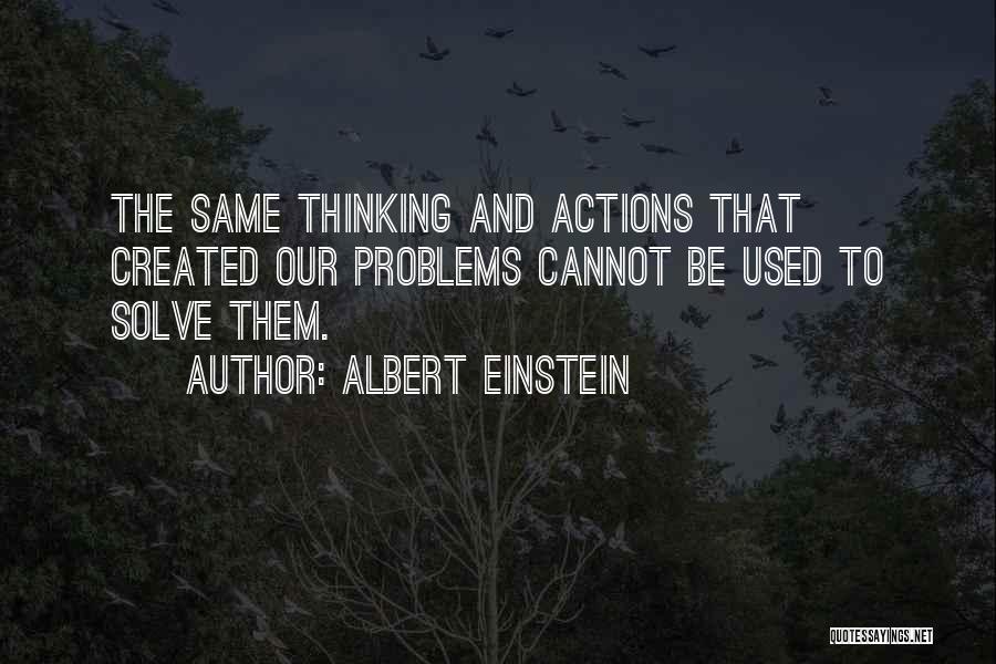 Albert Einstein Quotes: The Same Thinking And Actions That Created Our Problems Cannot Be Used To Solve Them.
