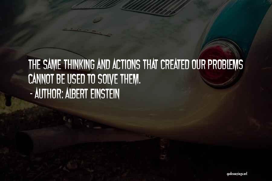 Albert Einstein Quotes: The Same Thinking And Actions That Created Our Problems Cannot Be Used To Solve Them.