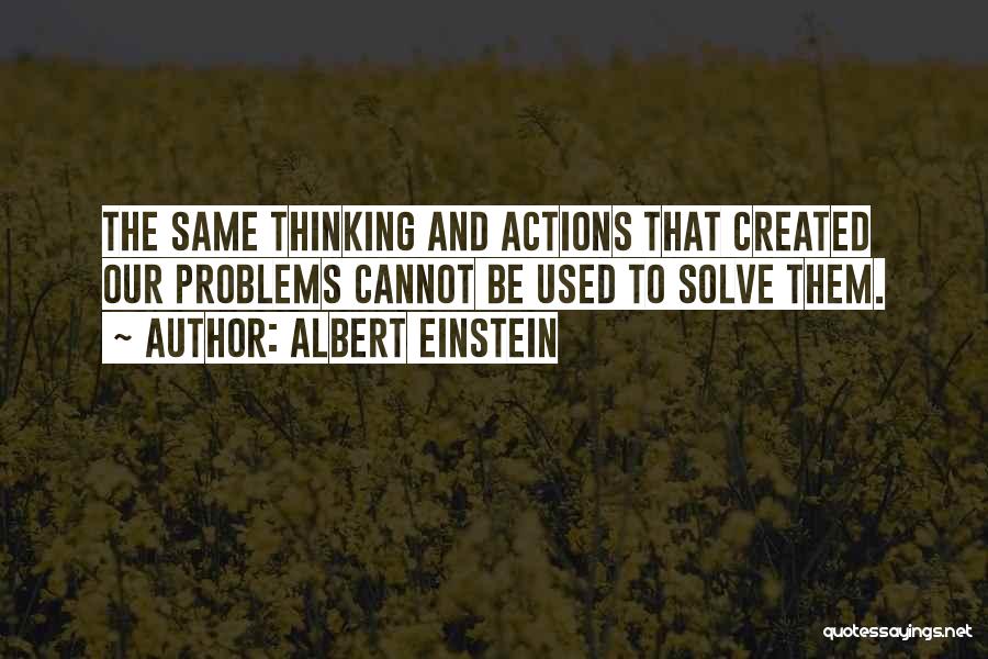 Albert Einstein Quotes: The Same Thinking And Actions That Created Our Problems Cannot Be Used To Solve Them.