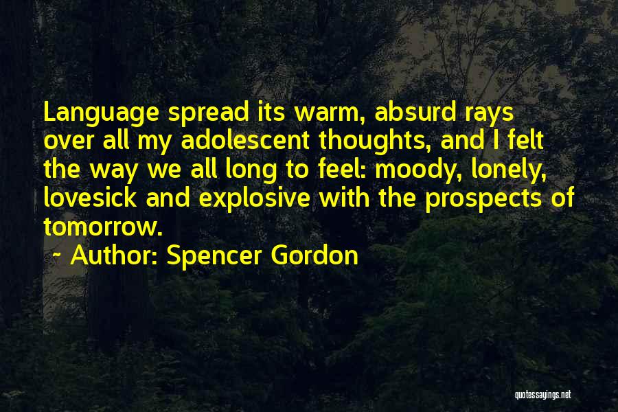 Spencer Gordon Quotes: Language Spread Its Warm, Absurd Rays Over All My Adolescent Thoughts, And I Felt The Way We All Long To