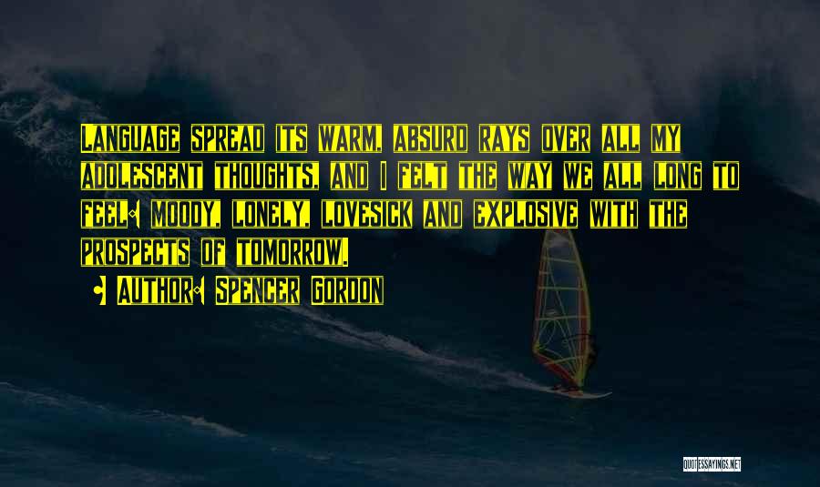 Spencer Gordon Quotes: Language Spread Its Warm, Absurd Rays Over All My Adolescent Thoughts, And I Felt The Way We All Long To