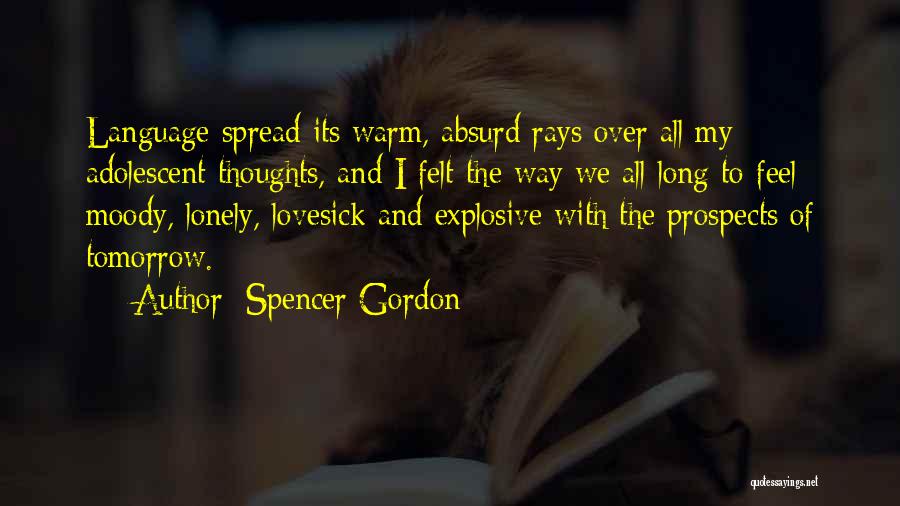Spencer Gordon Quotes: Language Spread Its Warm, Absurd Rays Over All My Adolescent Thoughts, And I Felt The Way We All Long To