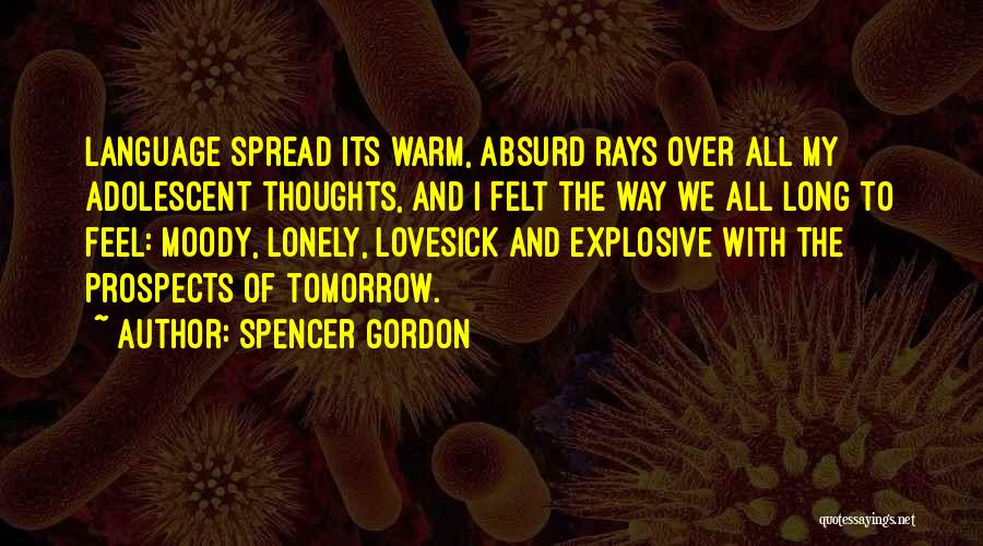 Spencer Gordon Quotes: Language Spread Its Warm, Absurd Rays Over All My Adolescent Thoughts, And I Felt The Way We All Long To