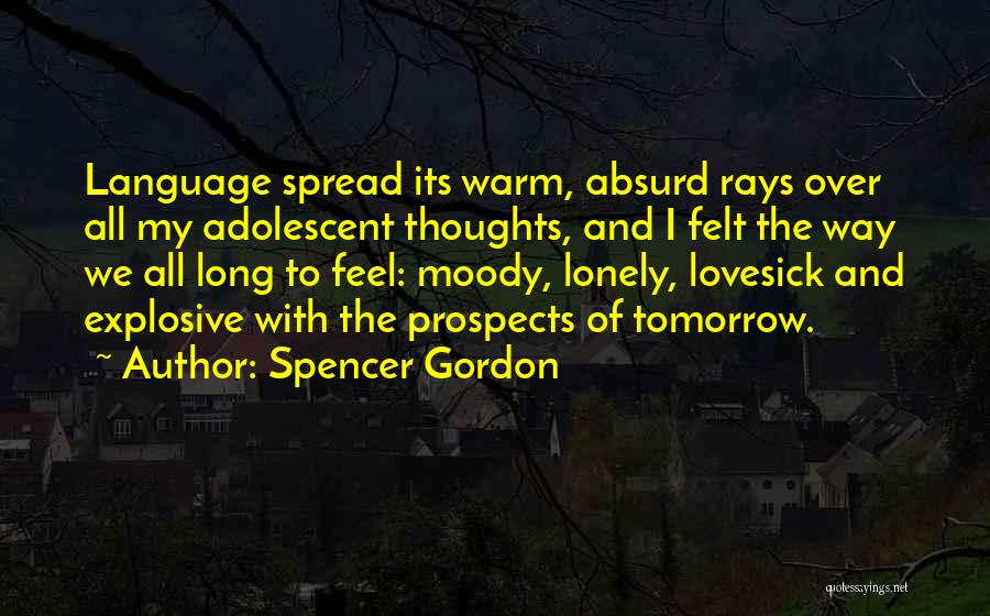 Spencer Gordon Quotes: Language Spread Its Warm, Absurd Rays Over All My Adolescent Thoughts, And I Felt The Way We All Long To