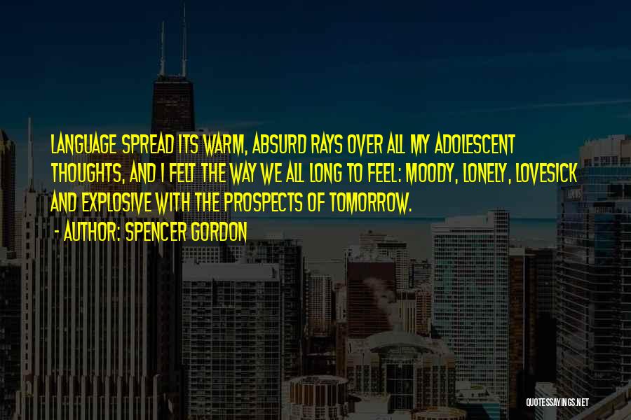 Spencer Gordon Quotes: Language Spread Its Warm, Absurd Rays Over All My Adolescent Thoughts, And I Felt The Way We All Long To