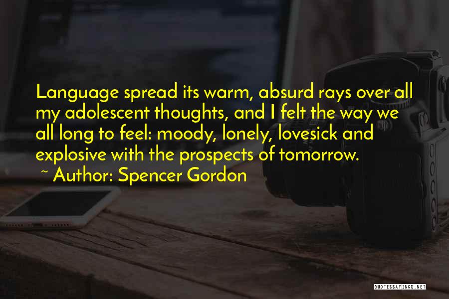 Spencer Gordon Quotes: Language Spread Its Warm, Absurd Rays Over All My Adolescent Thoughts, And I Felt The Way We All Long To