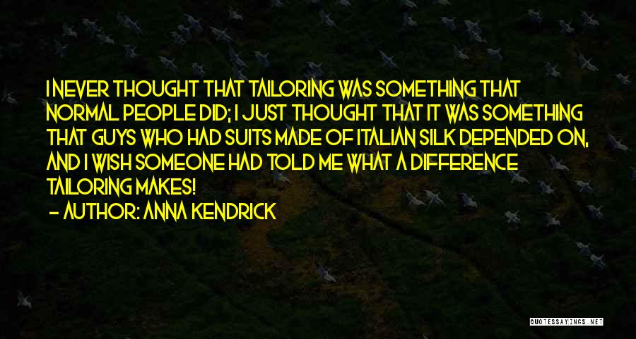 Anna Kendrick Quotes: I Never Thought That Tailoring Was Something That Normal People Did; I Just Thought That It Was Something That Guys