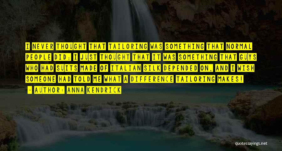 Anna Kendrick Quotes: I Never Thought That Tailoring Was Something That Normal People Did; I Just Thought That It Was Something That Guys