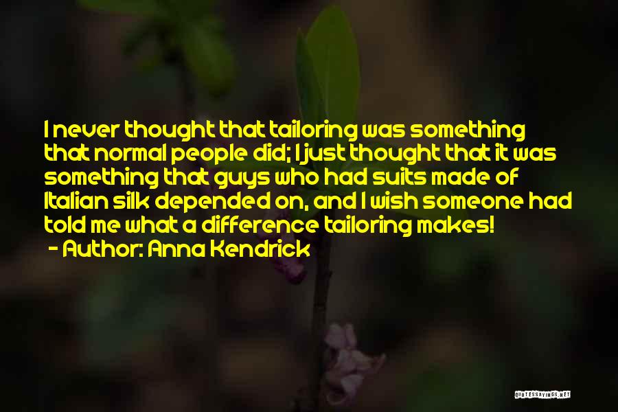 Anna Kendrick Quotes: I Never Thought That Tailoring Was Something That Normal People Did; I Just Thought That It Was Something That Guys