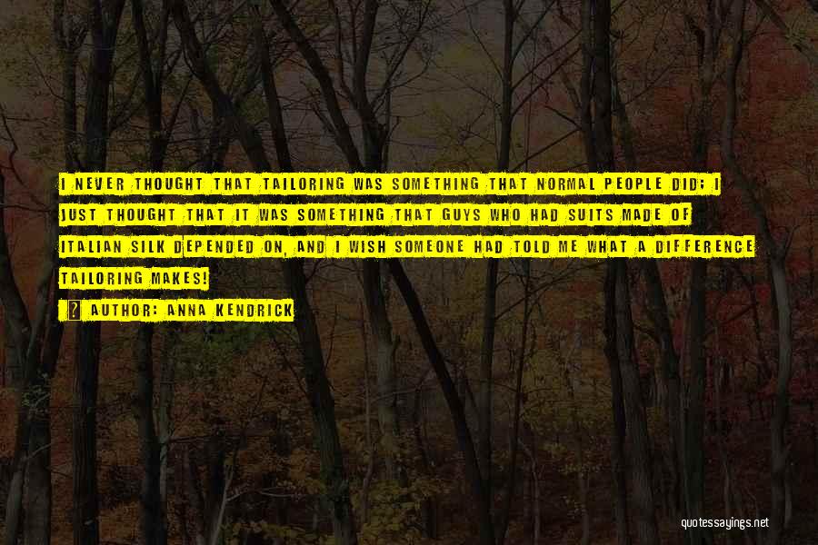Anna Kendrick Quotes: I Never Thought That Tailoring Was Something That Normal People Did; I Just Thought That It Was Something That Guys