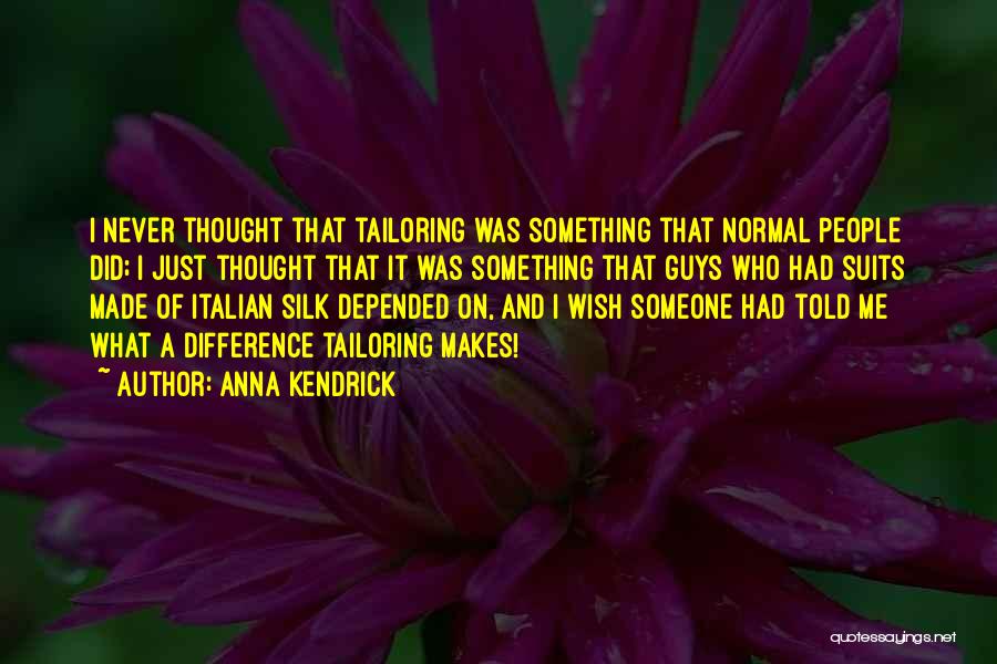 Anna Kendrick Quotes: I Never Thought That Tailoring Was Something That Normal People Did; I Just Thought That It Was Something That Guys