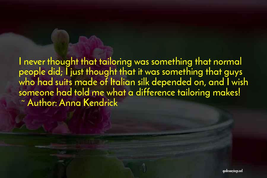 Anna Kendrick Quotes: I Never Thought That Tailoring Was Something That Normal People Did; I Just Thought That It Was Something That Guys