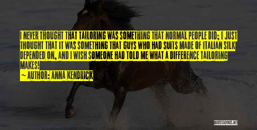 Anna Kendrick Quotes: I Never Thought That Tailoring Was Something That Normal People Did; I Just Thought That It Was Something That Guys