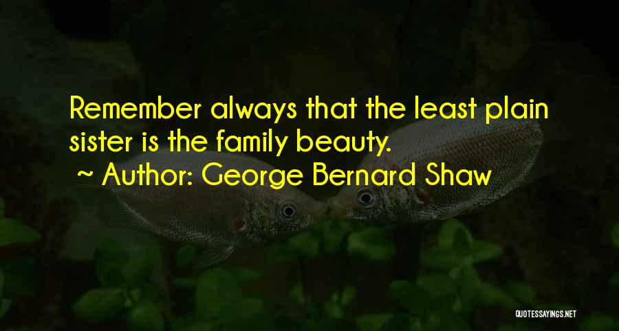 George Bernard Shaw Quotes: Remember Always That The Least Plain Sister Is The Family Beauty.
