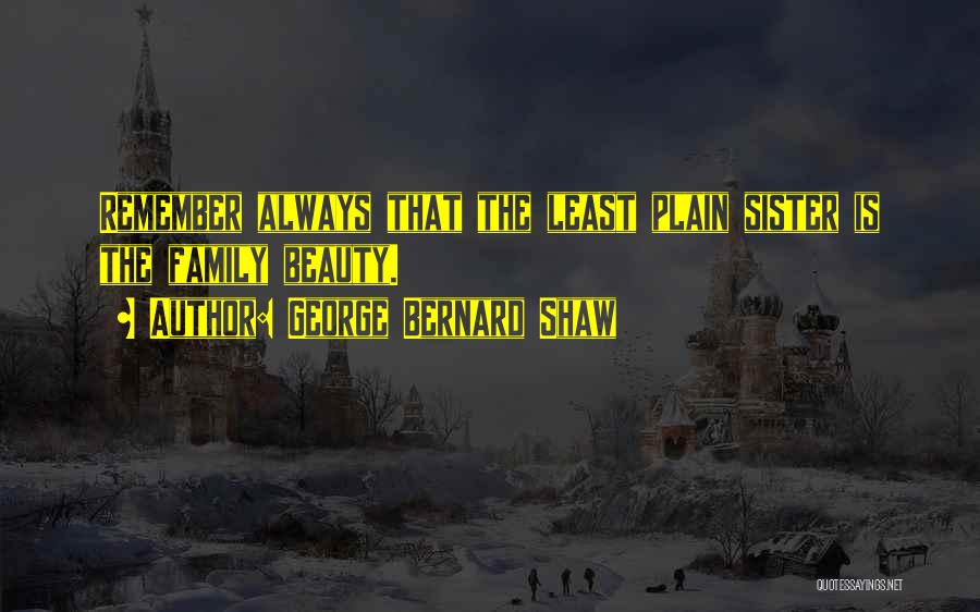 George Bernard Shaw Quotes: Remember Always That The Least Plain Sister Is The Family Beauty.