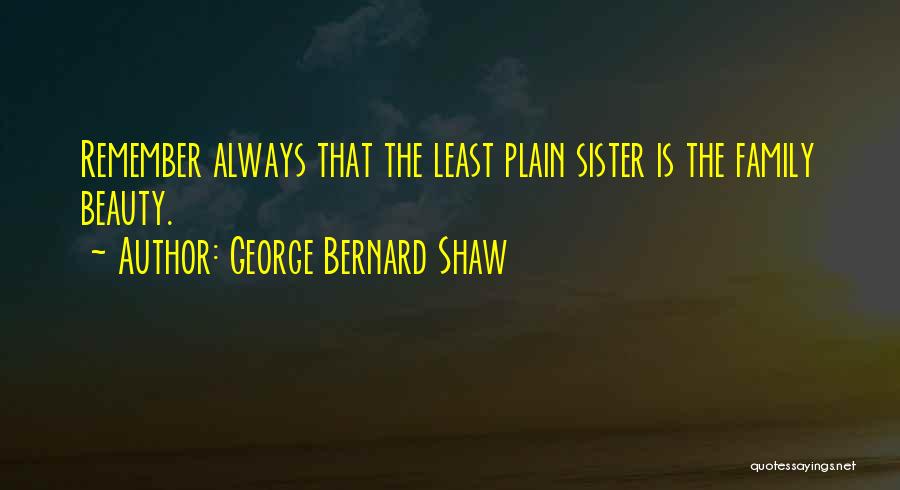 George Bernard Shaw Quotes: Remember Always That The Least Plain Sister Is The Family Beauty.
